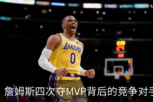 詹姆斯四次夺MVP背后的竞争对手